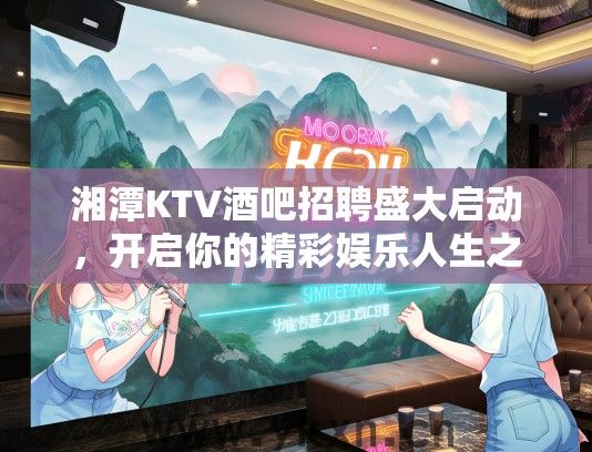 湘潭KTV酒吧招聘盛大启动，开启你的精彩娱乐人生之旅