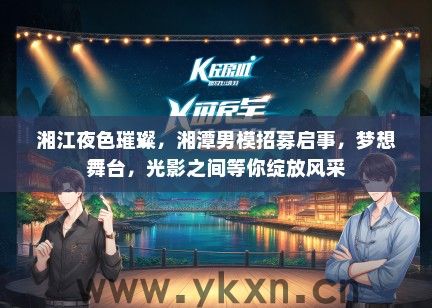 湘江夜色璀璨，湘潭男模招募启事，梦想舞台，光影之间等你绽放风采