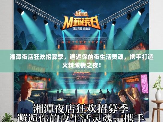 湘潭夜店狂欢招募季，邂逅你的夜生活灵魂，携手打造火辣激情之夜！