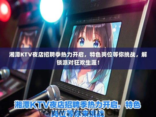 湘潭KTV夜店招聘季热力开启，特色岗位等你挑战，解锁派对狂欢生涯！