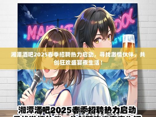 湘潭酒吧2025春季招聘热力启动，寻找激情伙伴，共创狂欢盛宴夜生活！
