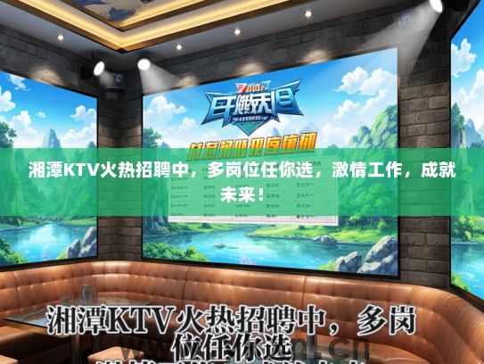 湘潭KTV火热招聘中，多岗位任你选，激情工作，成就未来！