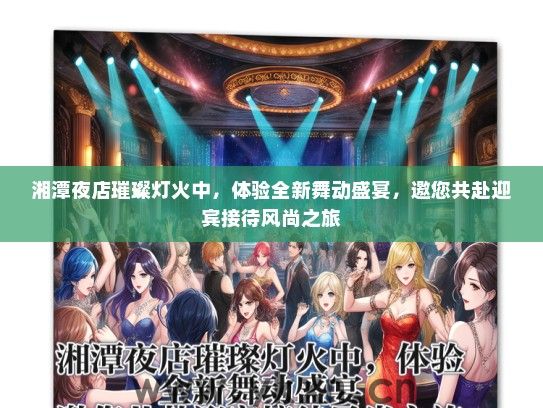 湘潭夜店璀璨灯火中，体验全新舞动盛宴，邀您共赴迎宾接待风尚之旅